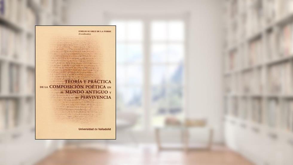 TEORÍA Y PRÁCTICA DE LA COMPOSICIÓN POÉTICA EN EL MUNDO ANTIGUO Y SU PERVIVENCIA, do autor EMILIO SUAREZ DE LA TORRE