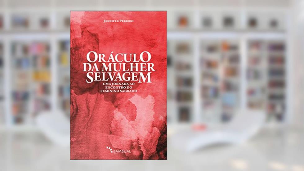 Oráculo da mulher selvagem: Uma jornada ao encontro do feminino sagrado, do autor Jennifer Perroni