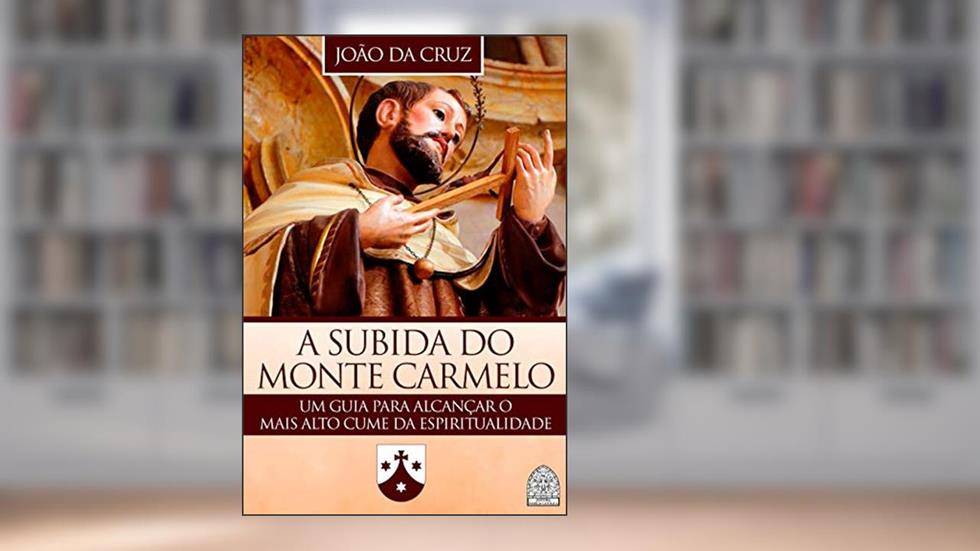 A SUBIDA DO MONTE CARMELO: UM GUIA PARA ALCANÇAR O MAIS ALTO CUME DA ESPIRITUALIDADE, do autor JOÃO DA CRUZ