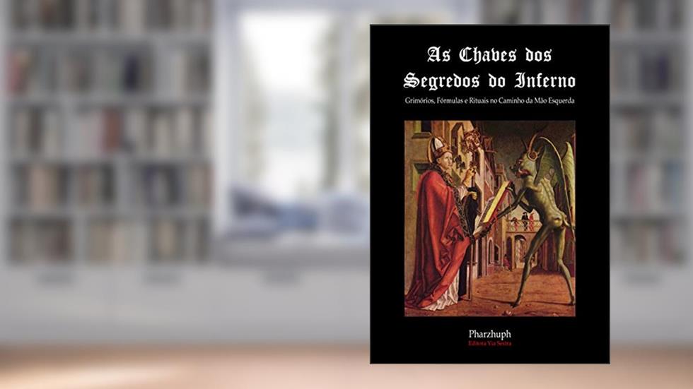 As Chaves dos Segredos do Inferno: Grimórios, Fórmulas e Rituais no Caminho da Mão Esquerda, do autor Pharzhuph