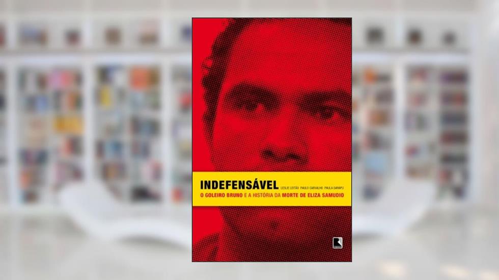 Indefensável: O goleiro Bruno e a história da morte de Eliza Samudio, do autor Paula Sarapu