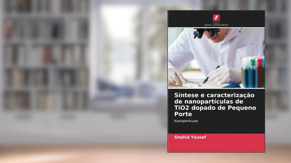 Síntese e caracterização de nanopartículas de TiO2 dopado de Pequeno Porte: Nanopartículas, do autor Shahid Yousaf