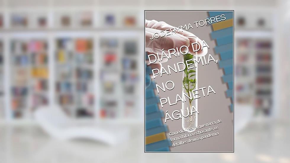 DIÁRIO DA PANDEMIA, NO PLANETA ÁGUA: Comédia insana, que narra, de forma hilária e chocante, os detalhes de uma pandemia, do autor JODERYMA TORRES