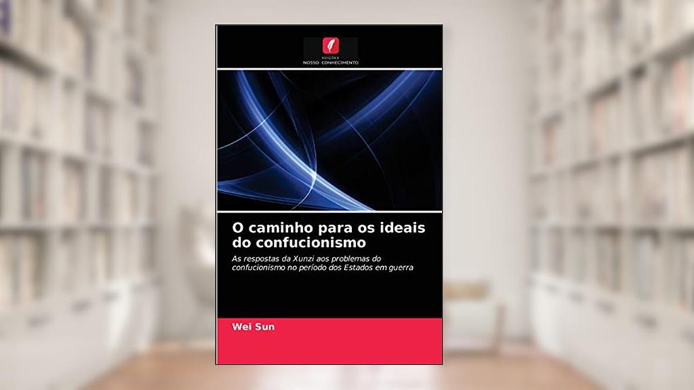 O caminho para os ideais do confucionismo: As respostas da Xunzi aos problemas do confucionismo no período dos Estados em guerra, do autor Wei Sun