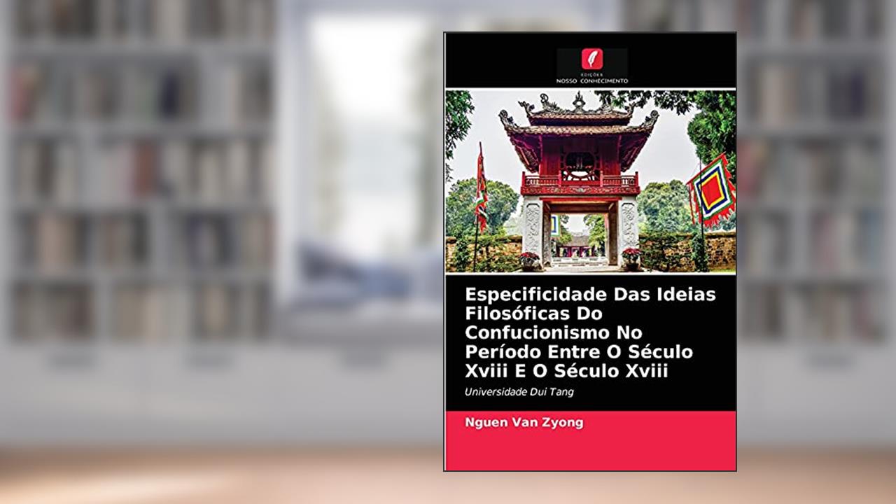 Especificidade Das Ideias Filosóficas Do Confucionismo No Período Entre O Século Xviii E O Século Xviii: Universidade Dui Tang, do autor Nguen Van Zyong