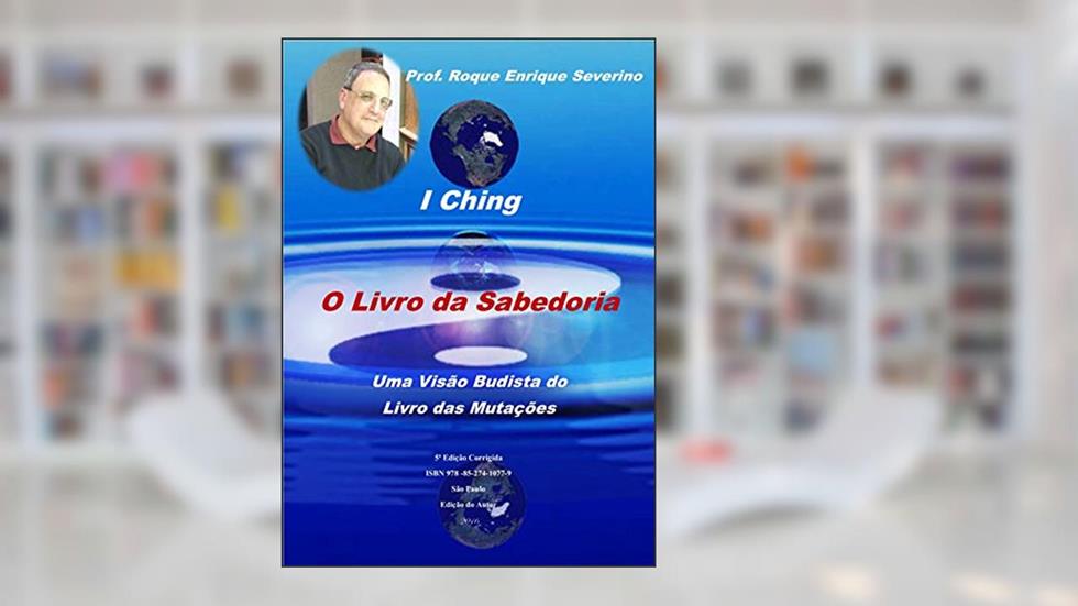 I Ching - O Livro da Sabedoria: Uma Visão Budista do Livro das Mutações, do autor Roque Severino