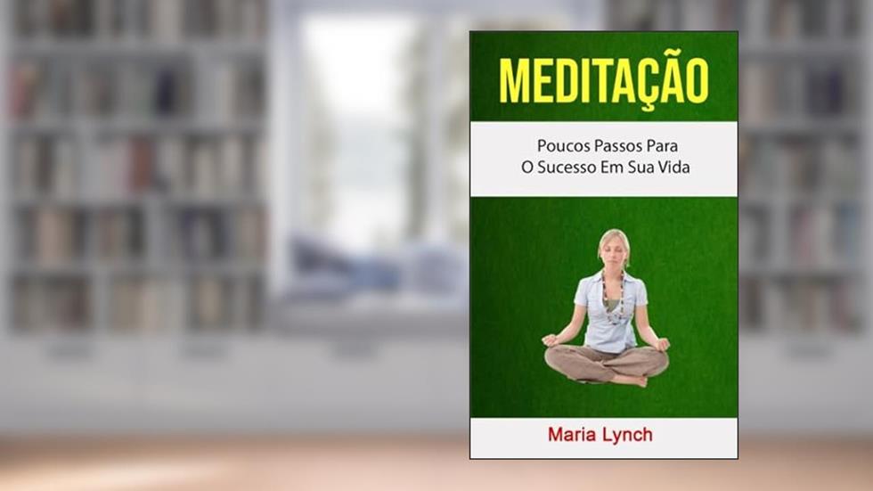 Meditação : Poucos Passos Para O Sucesso Em Sua Vida (Portuguese Edition), do autor Maria Lynch