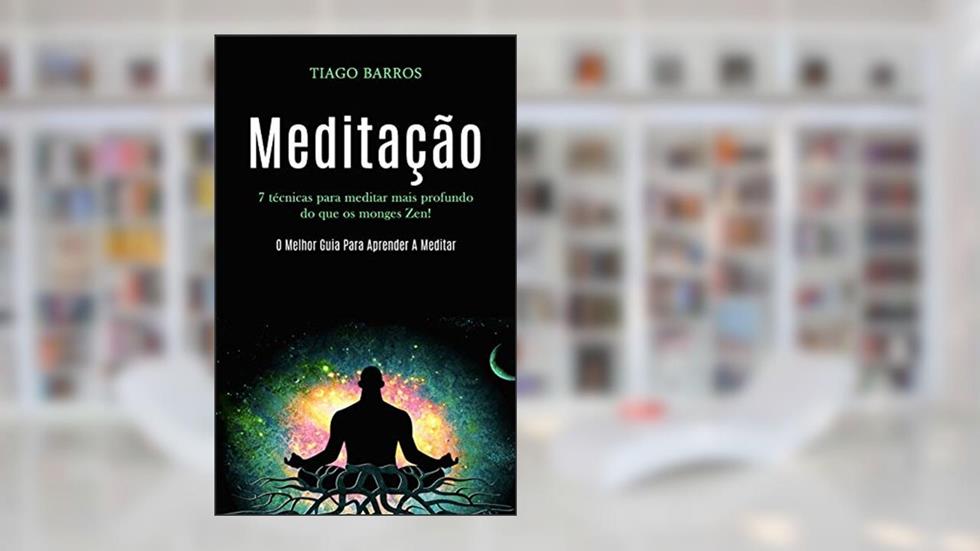 Meditação: 7 técnicas para meditar mais profundo do que os monges zen! (O melhor guia para aprender a meditar), do autor Tiago Barros