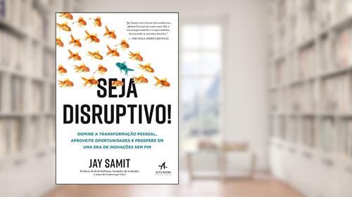 Capa de Seja Disruptivo!: Domine a Transformação Pessoal, Aproveite Oportunidades e Prospere em uma era de Inovações sem fim, do autor Jay Samit