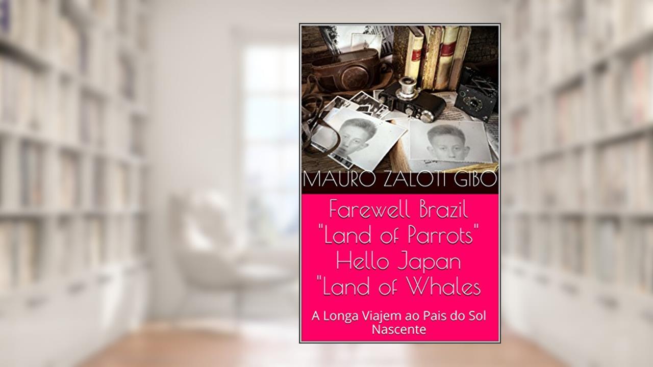 Farewell Brazil ,"Land of Parrots", Hello Japan, "Land of Whales!: A Longa Viajem ao Pais do Sol Nascente, do autor Mauro Zaloti Gibo