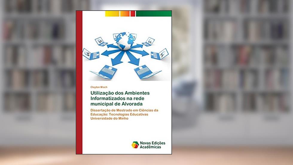 Utilização dos Ambientes Informatizados na rede municipal de Alvorada: Dissertação de Mestrado em Ciências da Educação: Tecnologias Educativas Universidade do Minho, do autor Clayton Moch