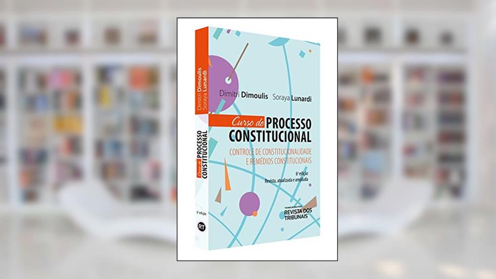 Curso de Processo Constitucional. Controle de Constitucionalidade e Remédios Constitucionais, do autor Dimitri Dimoulis; Soraya Lunardi