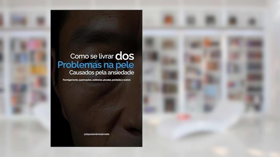 COMO SE LIVRAR DOS SINTOMAS DA ANSIEDADE NA PELE: FORMIGAMENTOS, QUEIMAÇÕES, ARDÊNCIAS, PICADAS, PONTADAS, FEBRES E OUTROS, do autor Paulo Antonio Alves de Almeida