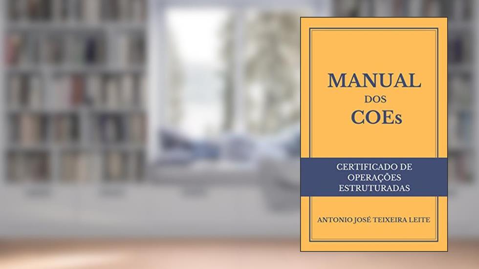 MANUAL DOS COEs (CERTIFICADOS DE OPERAÇÕES ESTRUTURADAS), do autor ANTONIO JOSÉ TEIXEIRA LEITE