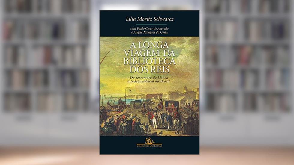 A longa viagem da biblioteca dos reis: Do terremoto de Lisboa à Independência do Brasil, do autor Lilia Moritz Schwarcz
