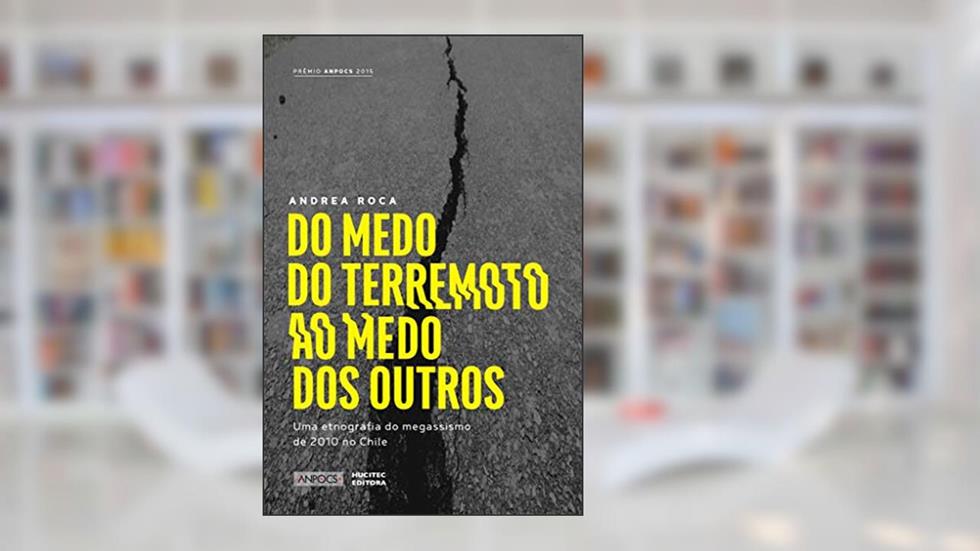 Do medo do terremoto ao medo dos outros: uma etnografia do megassimo de 2010 no Chile, do autor Andrea Roca