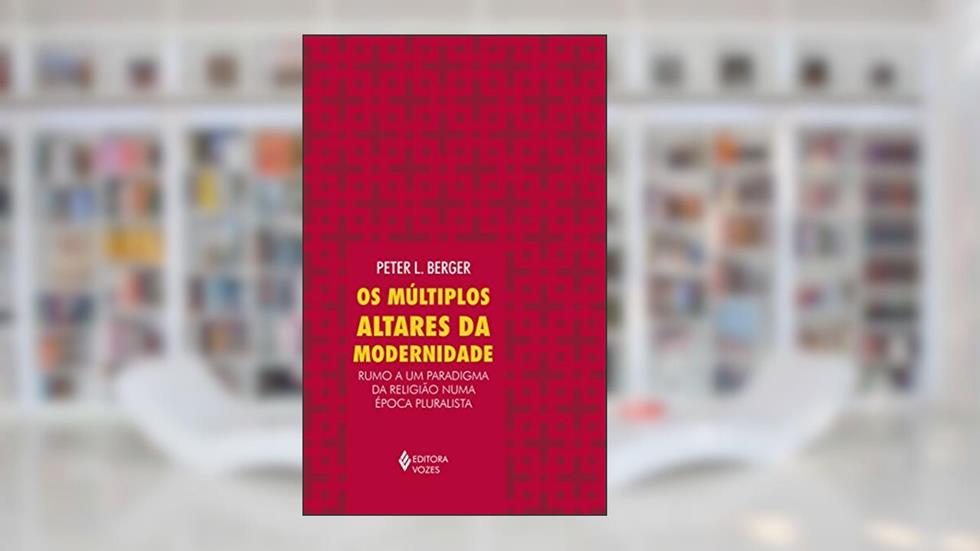 Múltiplos altares da modernidade: Rumo a um paradigma da religião numa época pluralista, do autor Peter L. Berger