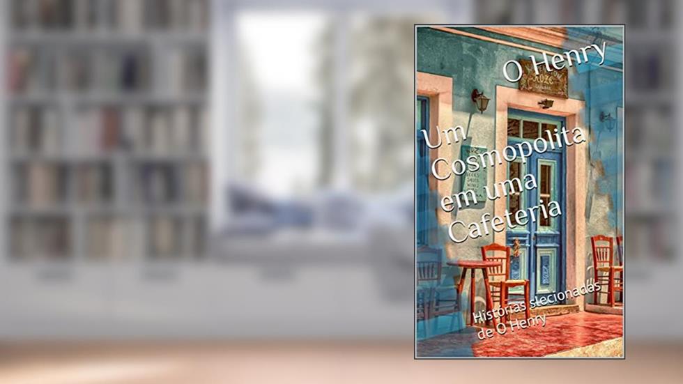 Um Cosmopolita em uma Cafeteria : Histórias slecionadas de O Henry (Melhores Histórias de O Henry), do autor O Henry