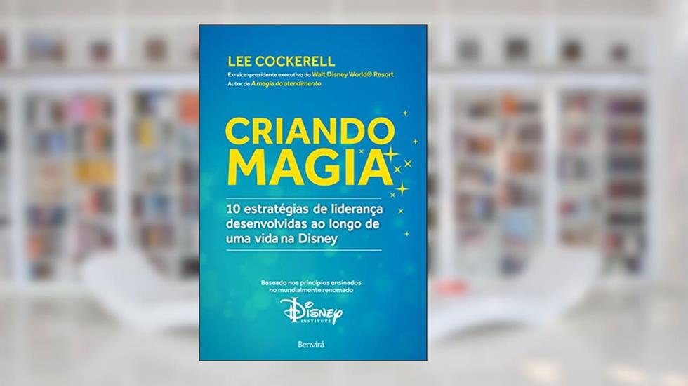 Criando magia: 10 estratégias de liderança desenvolvidas ao longo de uma vida na Disney, do autor Lee Cockerell