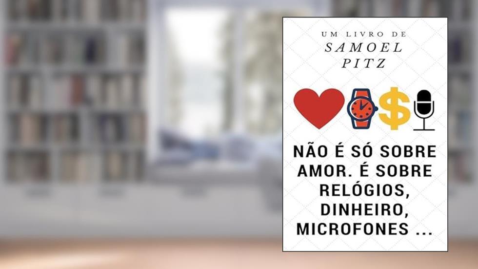 Nao e So Sobre Amor, e Sobre Relogios, Dinheiro, Microfones., do autor Samoel Pitz