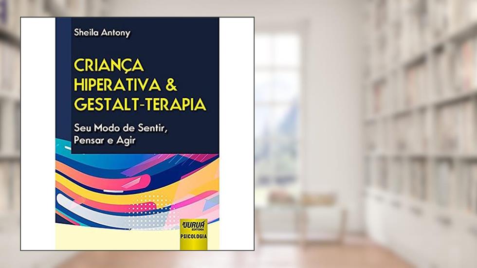 Criança Hiperativa & Gestalt-Terapia - Seu Modo de Sentir, Pensar e Agir, do autor Sheila Antony
