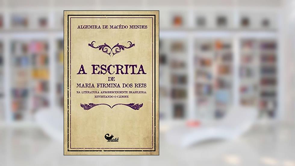 A escrita de Maria Firmina dos Reis na literatura afrodescendente brasileira:: revisitando o cânone, do autor Algemira Macêdo Mendes
