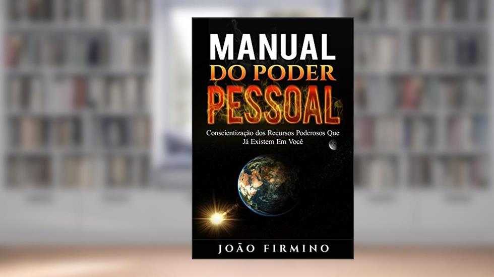 Manual Do Poder Pessoal: Conscientização Dos Recursos Poderosos Que Já Existem Em Você, do autor João Firmino