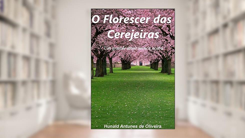 O Florescer das cerejeiras: Um grande amor nunca acaba, do autor Hunald Antunes de Oliveira