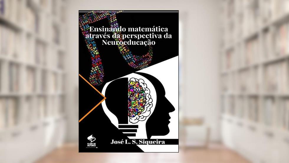 Ensinando Matemática Através Da Perspectiva Da Neuroeducação, do autor José L. S. Siqueira