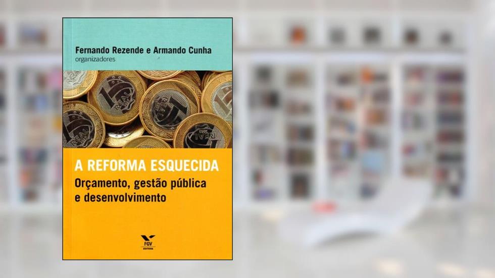A Reforma Esquecida. Orçamento, Gestão Pública e Desenvolvimento, do autor Armando Santos Moreira da Cunha; Fernando Rezende