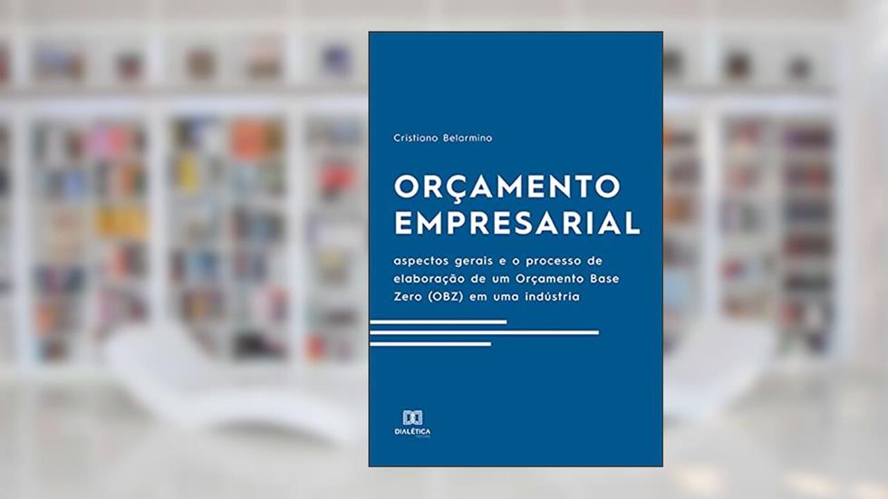 Orçamento Empresarial: aspectos gerais e o processo de elaboração de um Orçamento Base Zero (OBZ) em uma indústria, do autor Cristiano Belarmino