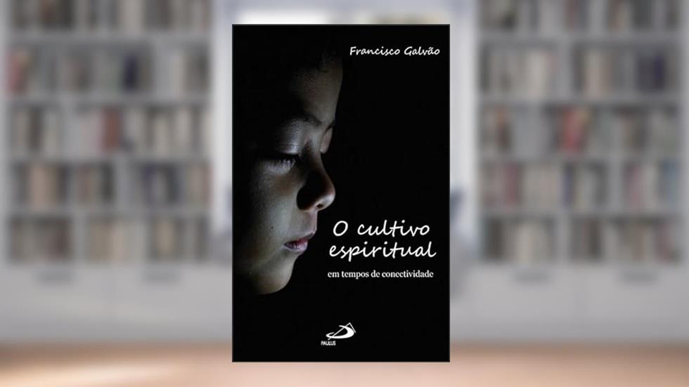 O Cultivo Espiritual em Tempos de Conectividade, do autor Francisco Galvão