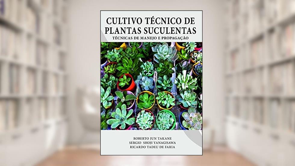 CULTIVO TÉCNICO DE PLANTAS SUCULENTAS: TÉCNICAS DE MANEJO E PROPAGAÇÃO, do autor ROBERTO TAKANE; SERGIO YANAGISAWA; RICARDO FARIA
