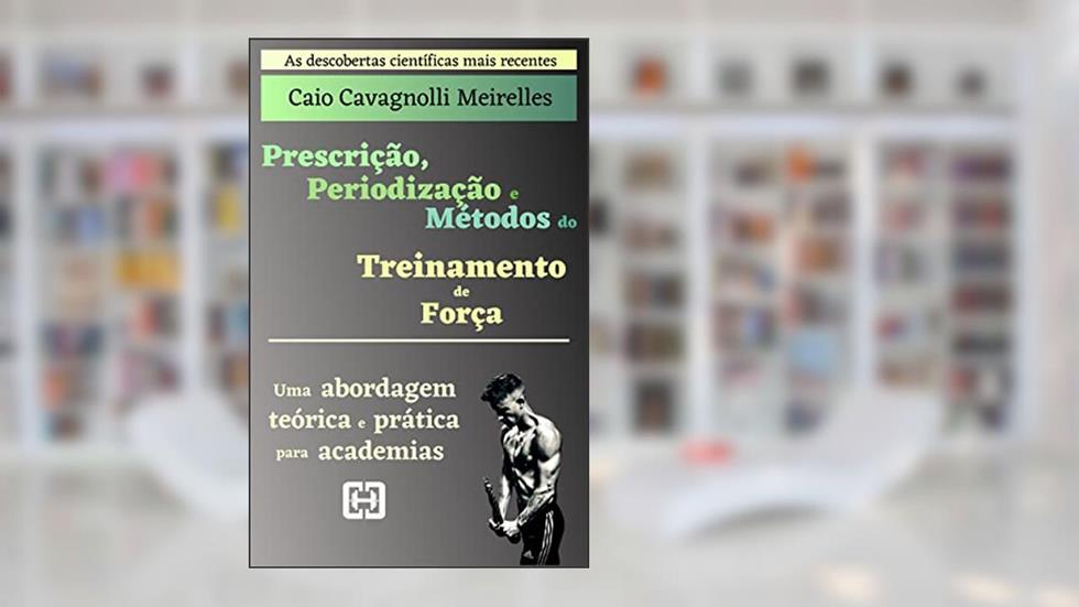 Prescrição, Periodização e Métodos do Treinamento de Força: Uma abordagem teórica e prática para academias (Série vinculada), do autor Caio Cavagnolli Meirelles