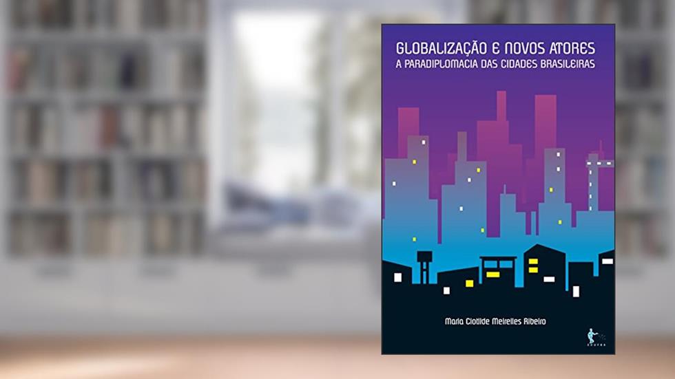 Globalização e novos atores: a paradiplomacia das cidades brasileiras, do autor Maria Clotilde Meirelles Ribeiro