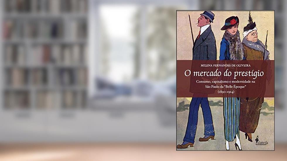O Mercado do Prestígio: Consumo, Capitalismo e Modernidade na São Paulo da "Belle Époque" (1890-1914), do autor Milena Fernandes de Oliveira