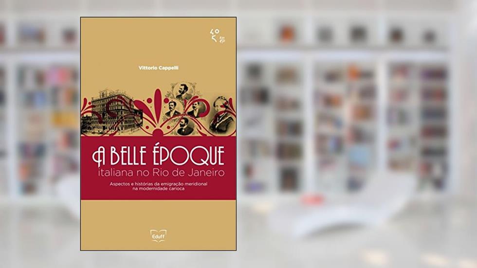 A belle époque italiana no Rio de Janeiro: aspectos e histórias da emigração meridional na modernidade carioca, do autor Vittorio Cappelli