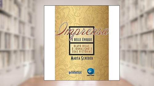 Capa de Imprensa e Belle époque: Olavo Bilac, o Jornalismo e Suas Histórias, do autor Marta Scherer