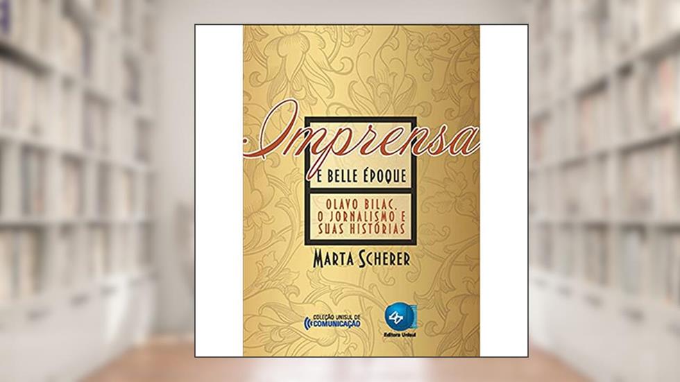 Imprensa e Belle époque: Olavo Bilac, o Jornalismo e Suas Histórias, do autor Marta Scherer