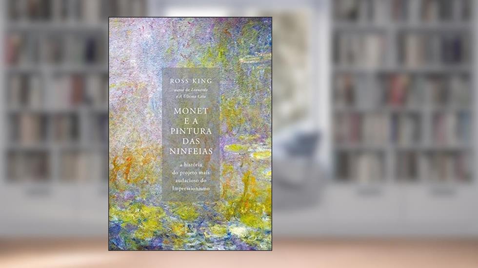 Monet e a pintura das Ninfeias: A história do projeto mais audacioso do Impressionismo, do autor Ross King