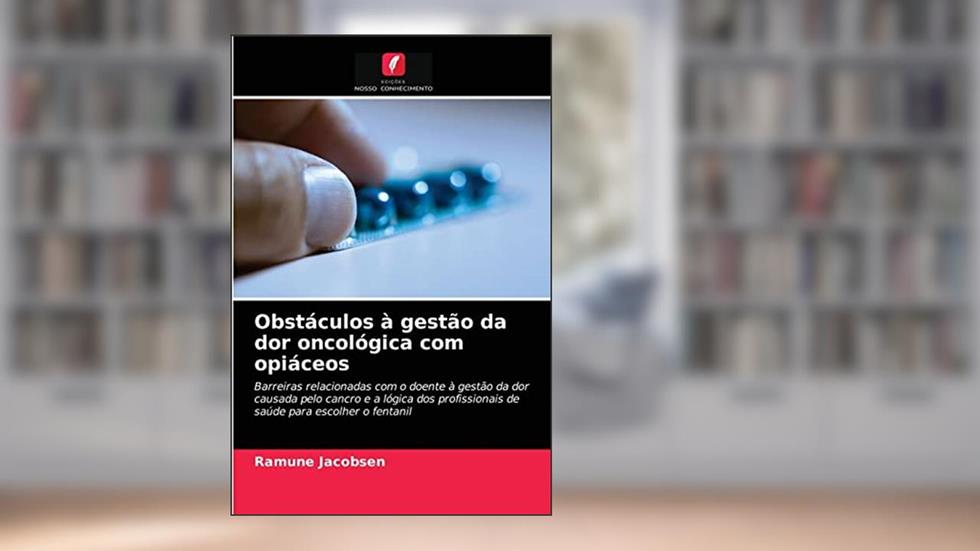 Obstáculos à gestão da dor oncológica com opiáceos: Barreiras relacionadas com o doente à gestão da dor causada pelo cancro e a lógica dos profissionais de saúde para escolher o fentanil, do autor Ramune Jacobsen