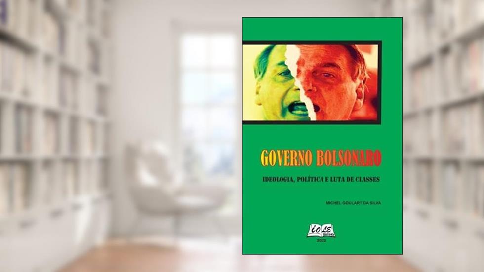 Governo Bolsonaro: Ideologia, Política e Luta de Classes, do autor Michel Goulart da Silva