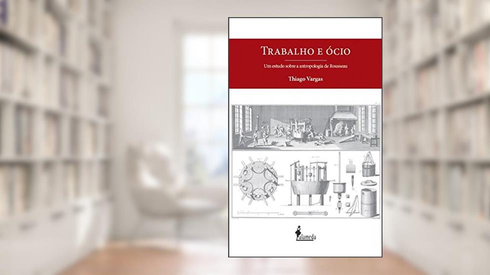 Trabalho e ócio: um Estudo Sobre a Antropologia de Rosseau, do autor Thiago Vargas