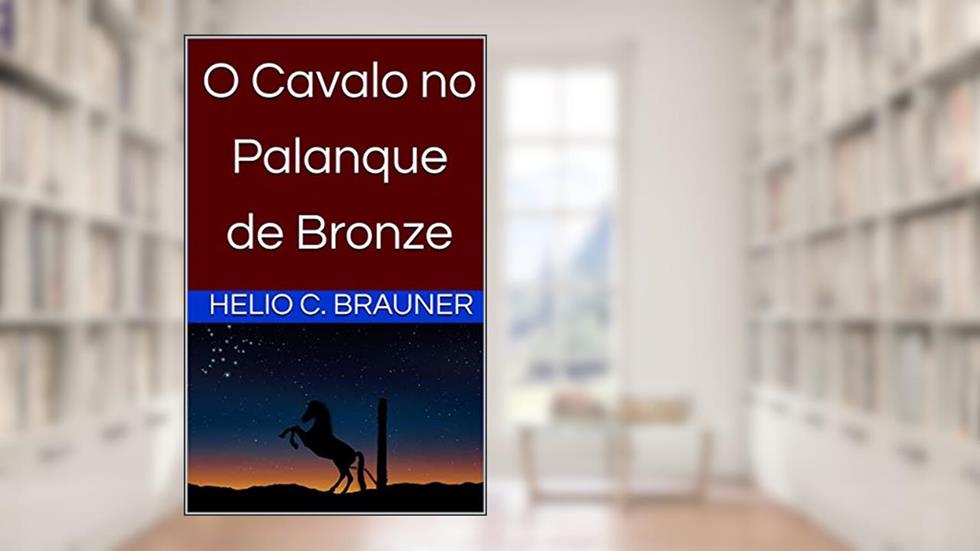 O Cavalo no Palanque de Bronze, do autor Helio C. Brauner
