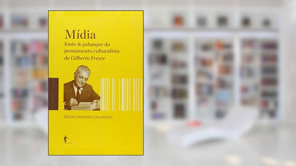 Mídia. Fonte e Palanque do Pensamento Culturalista de Gilberto Freyre, do autor Edson Fernando Dalmonte