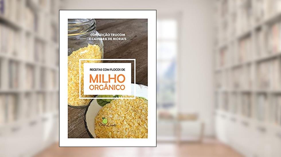 Milho Orgânico: Receitas com flocos de milho orgânico, do autor Conceição Trucom; Cainara de Morais