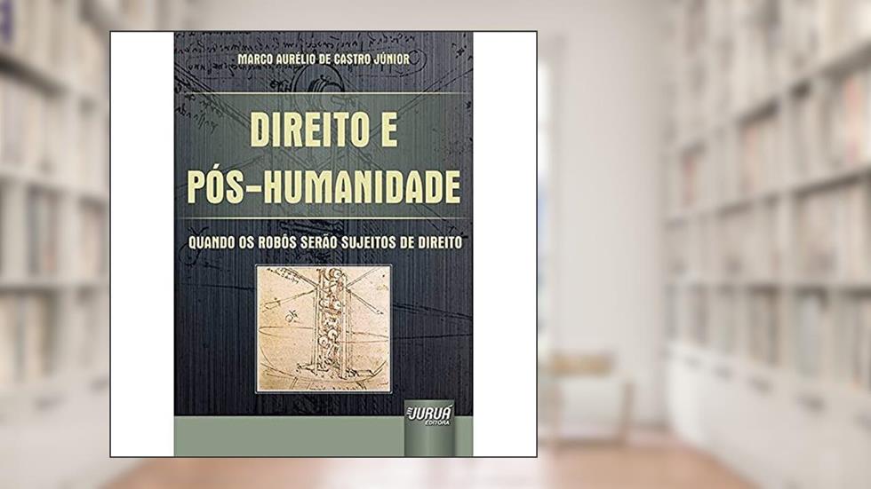 Direito e Pós-Humanidade - Quando os Robôs serão Sujeitos de Direito, do autor Marco Aurélio de Castro Júnior