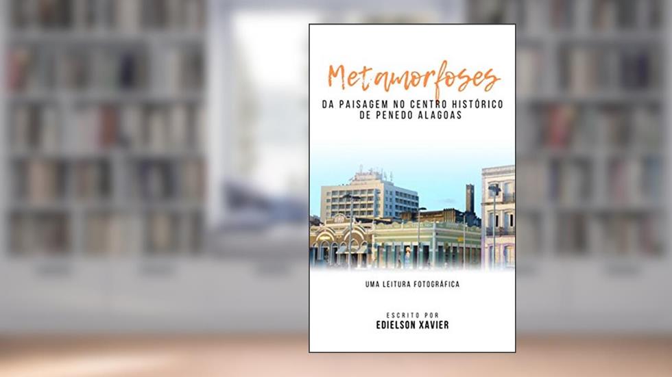 METAMORFOSES DA PAISAGEM NO CENTRO HISTÓRICO DE PENEDO ALAGOAS : UMA LEITURA FOTOGRÁFICA, do autor Edielson Xavier Ferreira