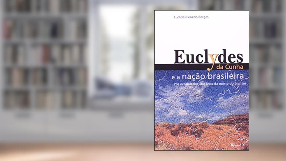 Euclydes da Cunha e a Nação Brasileira: por Ocasião dos cem Anos da Morte do Escritor, do autor Euclides Penedo Borges