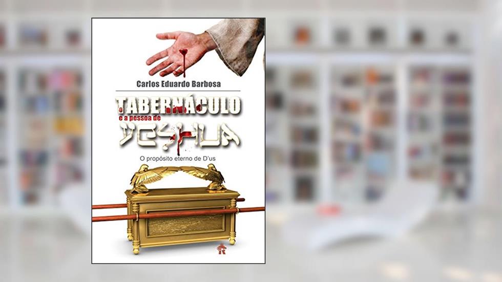 O Tabernaculo e a pessoa de Yeshua: O Propósito Eterno de D'us, do autor Carlos C. Barbosa